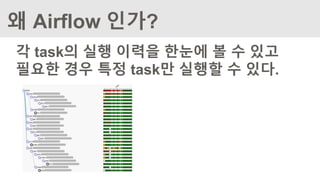 왜 Airflow 인가?
각 task의 실행 이력을 한눈에 볼 수 있고
필요한 경우 특정 task만 실행할 수 있다.
 