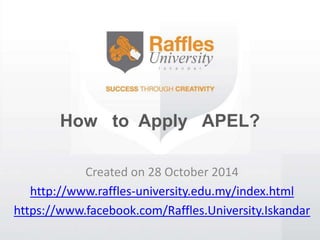 How to Apply APEL? 
Created on 28 October 2014 
http://www.raffles-university.edu.my/index.html 
https://www.facebook.com/Raffles.University.Iskandar 
 