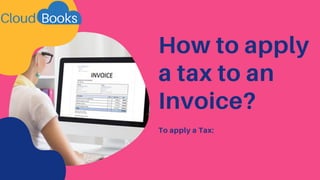 How to apply
a tax to an
Invoice?
To apply a Tax:
 