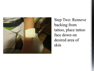 Step Two: Remove
backing from
tattoo, place tattoo
face down on
desired area of
skin
 