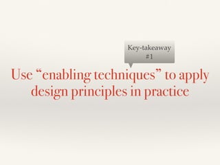 Use “enabling techniques” to apply
design principles in practice
Key-takeaway
#1
 