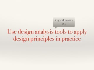 Use design analysis tools to apply
design principles in practice
Key-takeaway
#3
 