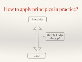How to apply principles in practice?
Principles
Code
How to bridge
the gap?
 