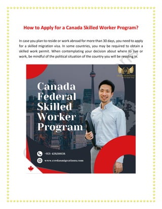 How to Apply for a Canada Skilled Worker Program?
In case you plan to reside or work abroad for more than 30 days, you need to apply
for a skilled migration visa. In some countries, you may be required to obtain a
skilled work permit. When contemplating your decision about where to live or
work, be mindful of the political situation of the country you will be residing in.
 
