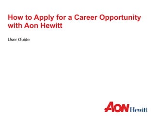 How to Apply for a Career Opportunity with Aon Hewitt User Guide 