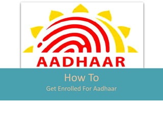 How To
Get Enrolled For Aadhaar
 