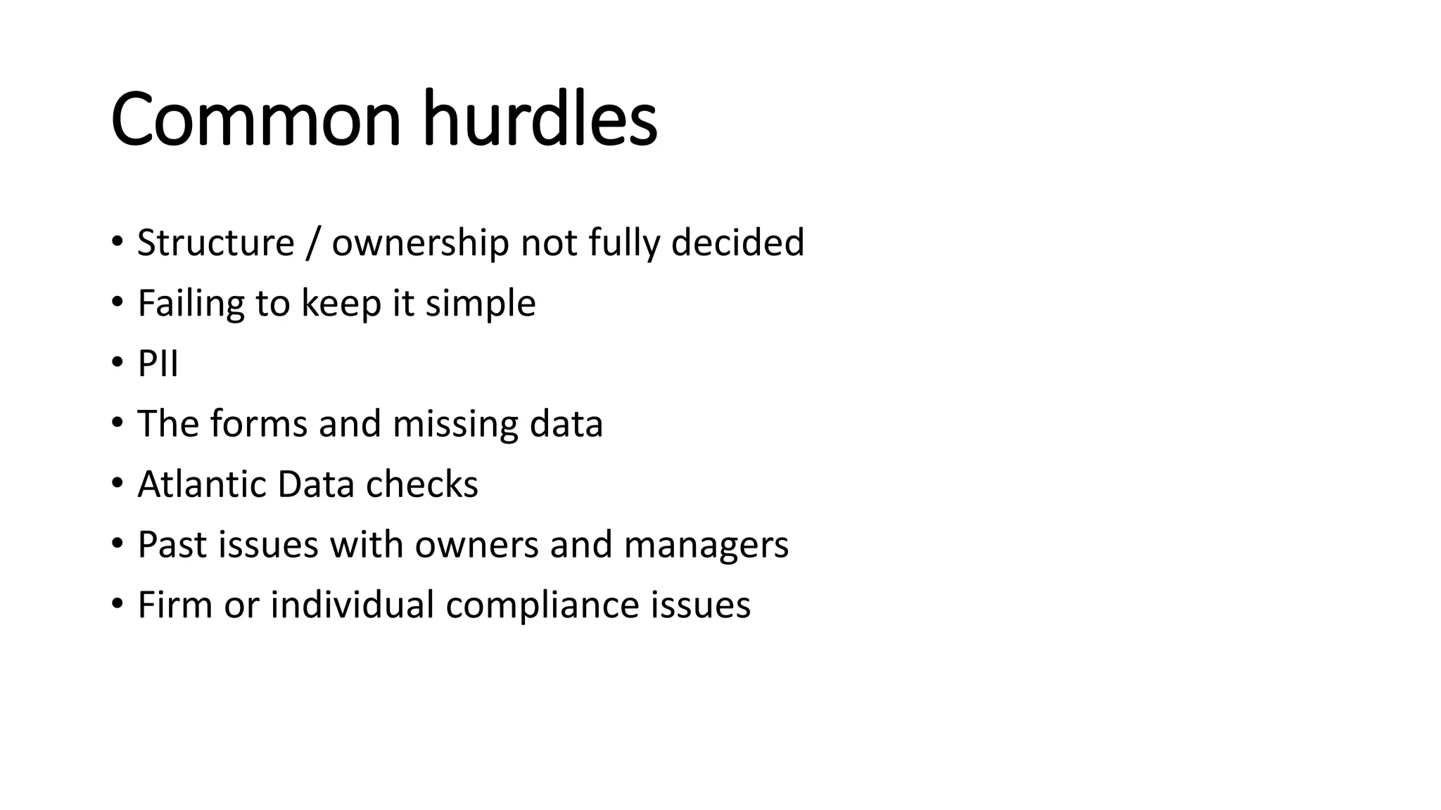 Common hurdles
• Structure / ownership not fully decided
• Failing to keep it simple
• PII
• The forms and missing data
• Atlantic Data checks
• Past issues with owners and managers
• Firm or individual compliance issues
 