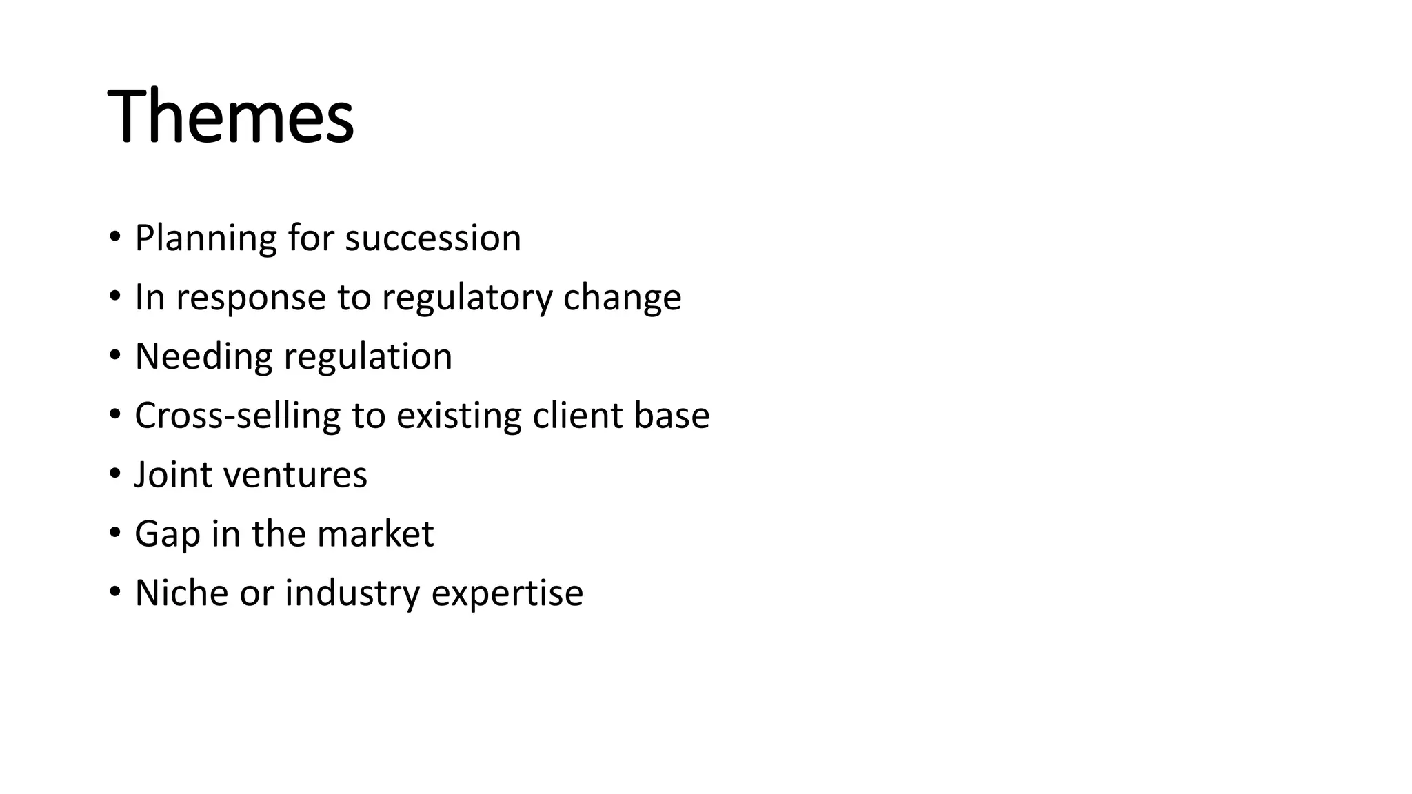 Themes
• Planning for succession
• In response to regulatory change
• Needing regulation
• Cross-selling to existing client base
• Joint ventures
• Gap in the market
• Niche or industry expertise
 