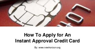 How To Apply for An
Instant Approval Credit Card
By: www.newhorizon.org
 