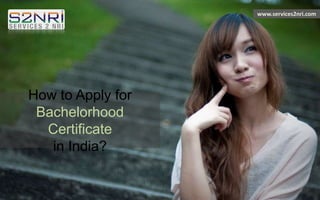 How to Apply for
Bachelorhood
Certificate
in India?
www.services2nri.com
 