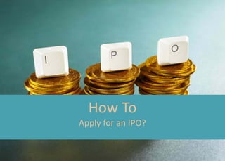 How To
Apply for an IPO?
 