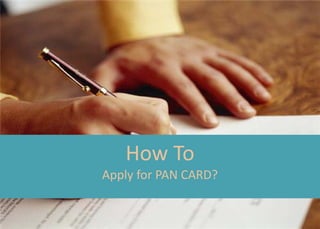 How To
Apply for PAN CARD?
 