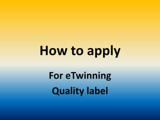 How to apply
For eTwinning
Quality label