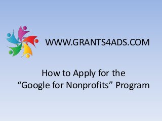 How to Apply for the
“Google for Nonprofits” Program
WWW.GRANTS4ADS.COM
 
