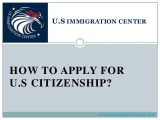 HOW TO APPLY FOR
U.S CITIZENSHIP?
U.S IMMIGRATION CENTER
www.usimmigration-center.com
 