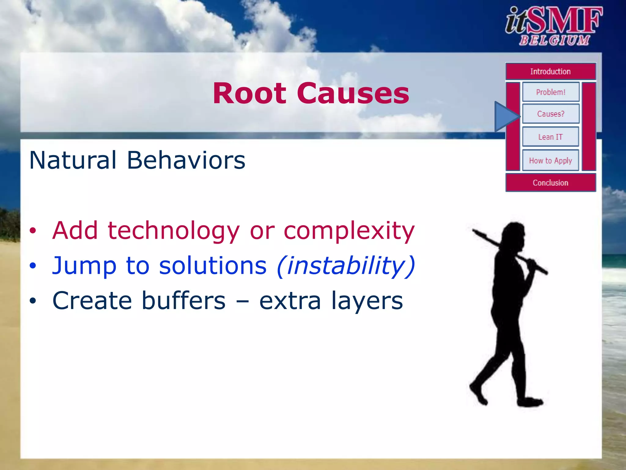 Root Causes

Natural Behaviors

• Add technology or complexity
• Jump to solutions (instability)
• Create buffers – extra layers
 
