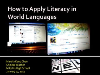 How to Apply Literacy in World Languages Martha Kang Chen Chinese Teacher Milpitas High School January 27, 2011 