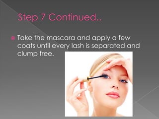  Take the mascara and apply a few
coats until every lash is separated and
clump free.