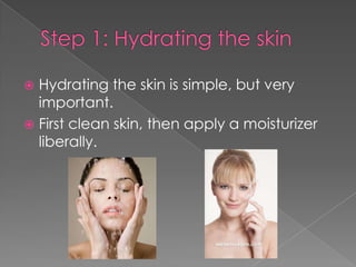  Hydrating the skin is simple, but very
important.
First clean skin, then apply a moisturizer
liberally.