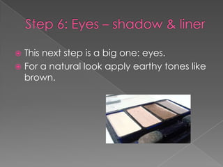  This next step is a big one: eyes.
For a natural look apply earthy tones like
brown.