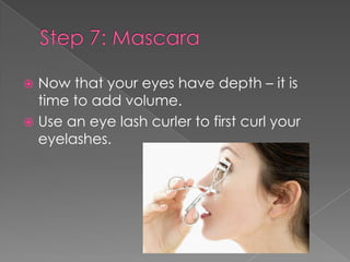  Now that your eyes have depth – it is
time to add volume.
Use an eye lash curler to first curl your
eyelashes.