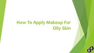 How To Apply Makeup For
Oily Skin
 