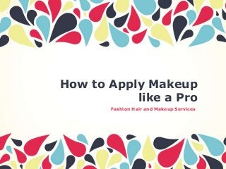 How to Apply Makeup
like a Pro
Fashion Hair and Makeup Services

 