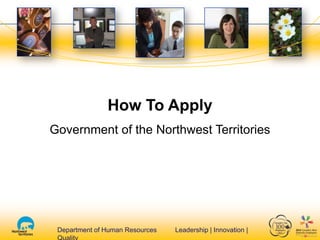 Department of Human Resources Leadership | Innovation |Department of Human Resources Leadership | Innovation |
How To Apply
Government of the Northwest Territories
 