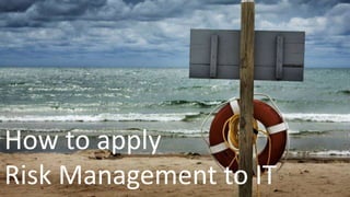How to apply
Risk Management to IT

 