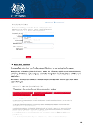 23
24. Application homepage
Once you have submitted your feedback, you will be taken to your application homepage.
Here you will be able to update your contact details and upload all supporting documents including:
university offer letters; English language certificate; immigration documents; or even withdraw your
application.
Please note that if you withdraw your application you cannot submit another application in this
application cycle.
 