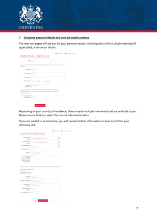 7
7. Complete personal details and contact details sections
The next two pages will ask you for your personal details, including date of birth, dual citizenship (if
applicable), and contact details.
Depending on your country of residence, there may be multiple interview locations available to you.
Please ensure that you select the correct interview location.
If you are invited to an interview, you will receive further information on how to confirm your
interview slot.
 