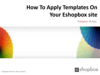 How To Apply Templates On
                                         Your Eshopbox site
                                                   Category: Design




Eshopbox Wiki for Store Owners
 