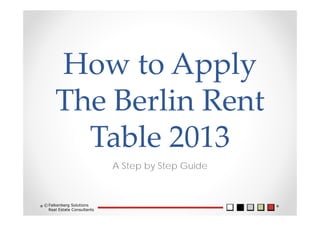 How to Apply 
The Berlin Rent 
Table 2013
A Step by Step Guide
Falkenberg Solutions
Real Estate Consultants
©
 