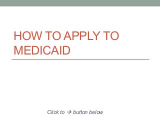 HOW TO APPLY TO
MEDICAID

Click to à button below

 