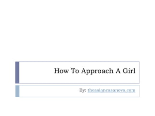 How To Approach A Girl

      By: theasiancasanova.com
 