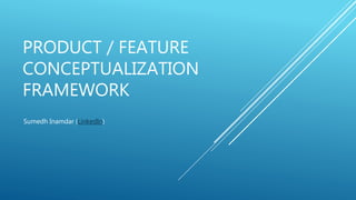 PRODUCT / FEATURE
CONCEPTUALIZATION
FRAMEWORK
Sumedh Inamdar (LinkedIn)
 