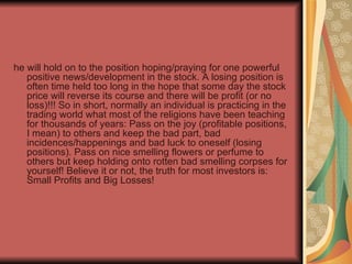 <ul><li>he will hold on to the position hoping/praying for one powerful positive news/development in the stock. A losing p...