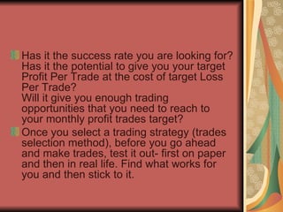 <ul><li>Has it the success rate you are looking for? Has it the potential to give you your target Profit Per Trade at the ...