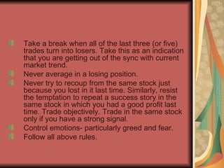<ul><li>Take a break when all of the last three (or five) trades turn into losers. Take this as an indication that you are...