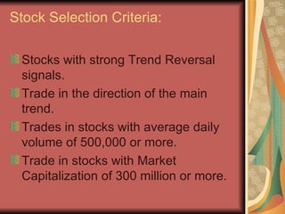 Stock Selection Criteria: <ul><li>Stocks with strong Trend Reversal signals. </li></ul><ul><li>Trade in the direction of t...
