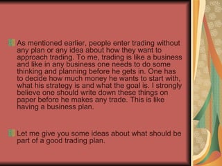 <ul><li>As mentioned earlier, people enter trading without any plan or any idea about how they want to approach trading. T...