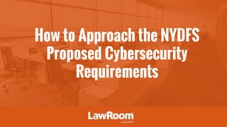 How to Approach the NYDFS
Proposed Cybersecurity
Requirements
 