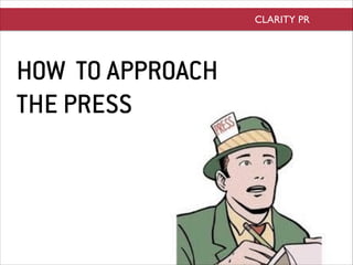HOW TO APPROACH  
THE PRESS
CLARITY PR
 