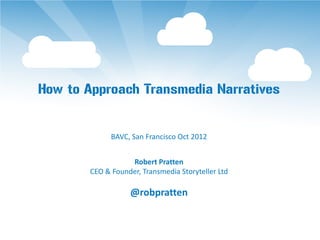How to Approach Transmedia Narratives


             BAVC, San Francisco Oct 2012


                  Robert Pratten
       CEO & Founder, Transmedia Storyteller Ltd

                  @robpratten
 