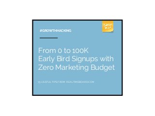 From 0 to 100K
Early Bird Signups with
Zero Marketing Budget
#GROWTHHACKING
7,5 USEFUL TIPS FROM REALTIMEBOARD.COM
 