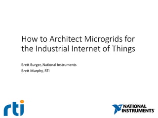 How to Architect Microgrids for
the Industrial Internet of Things
Brett Burger, National Instruments
Brett Murphy, RTI
 