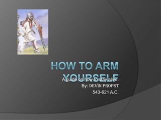 How to Arm Yourself  A guide on how to stay alive. By: Devin Propst 543-621 A.C. 