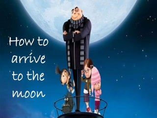How to
arrive
to the
moon
 