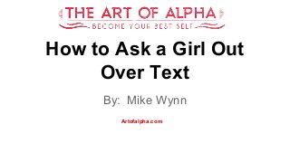 How to Ask a Girl Out 
Over Text 
By: Mike Wynn 
Artofalpha.com 
 