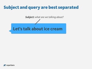 Let’s talk about ice cream
Subject: what are we talking about?
Subject and query are best separated
 
